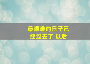 最艰难的日子已经过去了 以后